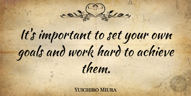 Yuichiro Miura Quote About Hard, Work: Its Important To Set Your...