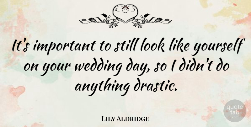 Lily Aldridge Quote About Wedding, Important, Looks: Its Important To Still Look...