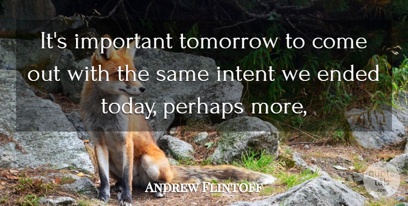 Andrew Flintoff Quote About Ended, Intent, Perhaps, Tomorrow: Its Important Tomorrow To Come...