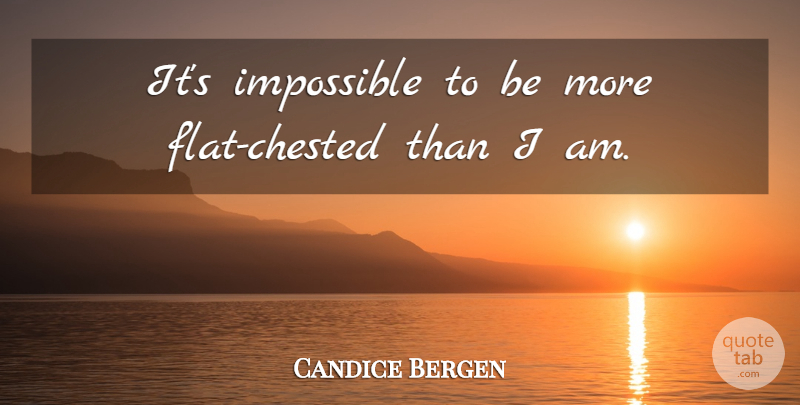 Candice Bergen Quote About Impossible, Flats: Its Impossible To Be More...