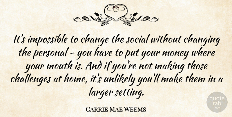 Carrie Mae Weems Quote About Challenges, Change, Changing, Home, Impossible: Its Impossible To Change The...