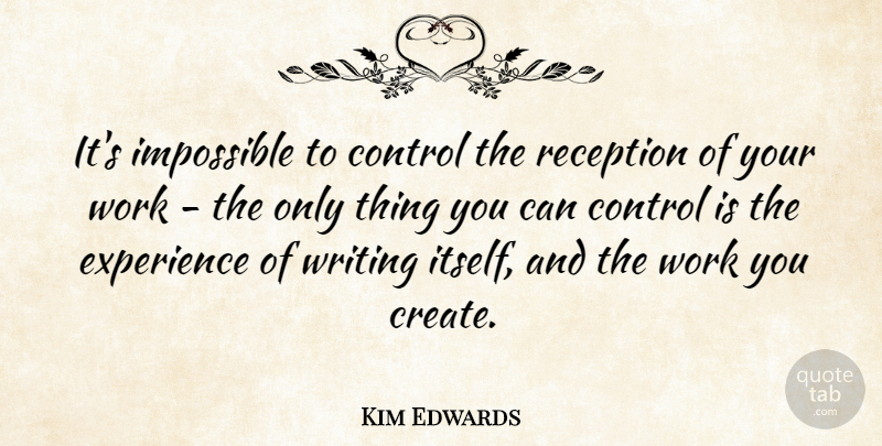 Kim Edwards Quote About Experience, Impossible, Reception, Work: Its Impossible To Control The...