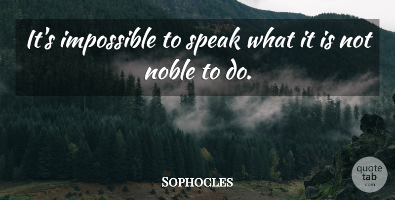 Sophocles Quote About Noble, Impossible, Speak: Its Impossible To Speak What...