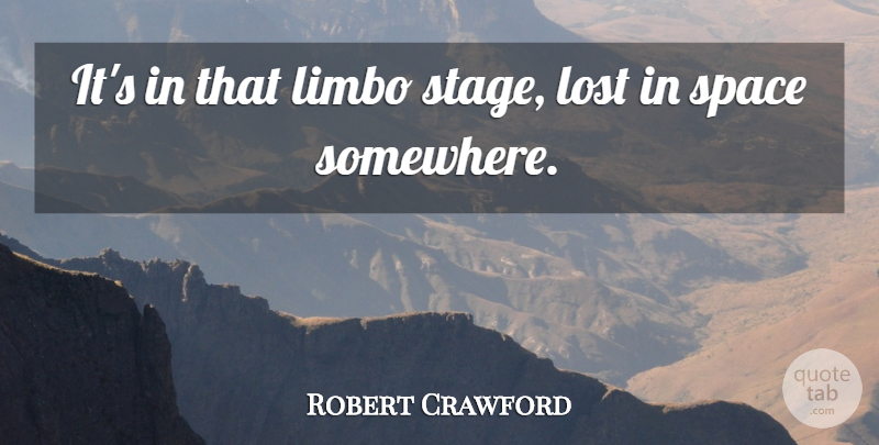 Robert Crawford Quote About Limbo, Lost, Space: Its In That Limbo Stage...