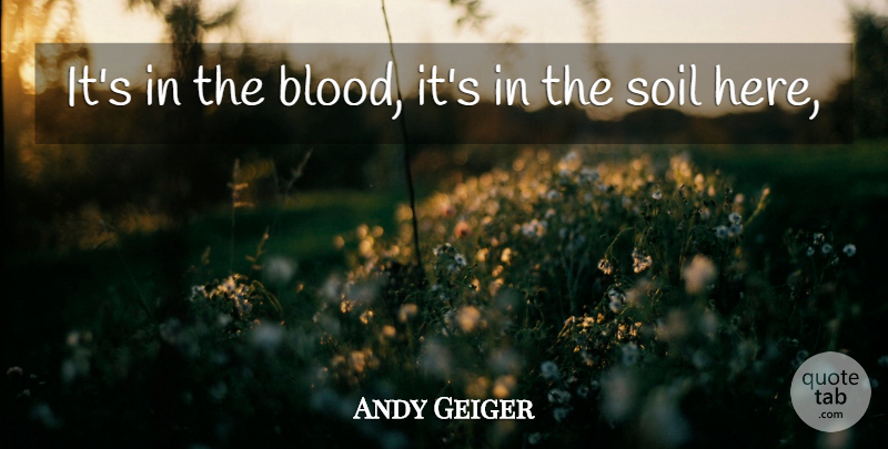 Andy Geiger Quote About Blood, Soil: Its In The Blood Its...