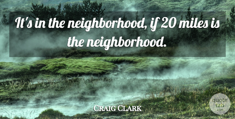 Craig Clark Quote About Miles: Its In The Neighborhood If...
