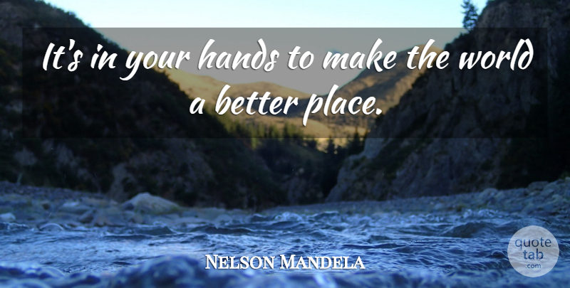 Nelson Mandela Quote About Hands, World, Better Place: Its In Your Hands To...