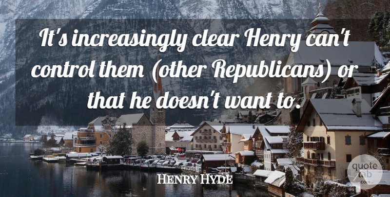 Henry Hyde Quote About Clear, Control, Henry: Its Increasingly Clear Henry Cant...