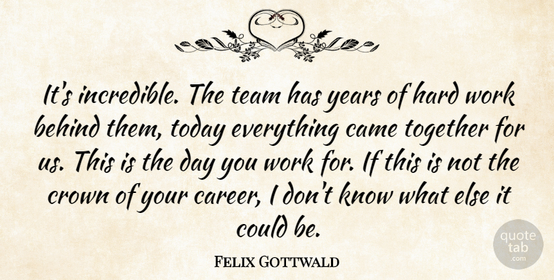 Felix Gottwald Quote About Behind, Came, Crown, Hard, Hard Work: Its Incredible The Team Has...