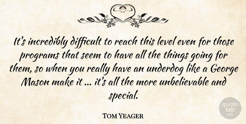 Tom Yeager Quote About Difficult, George, Incredibly, Level, Mason: Its Incredibly Difficult To Reach...