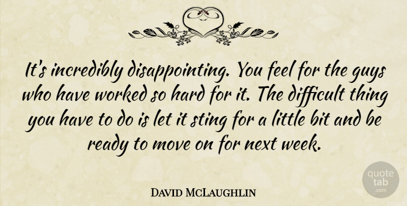 David McLaughlin Quote About Bit, Difficult, Guys, Hard, Incredibly: Its Incredibly Disappointing You Feel...