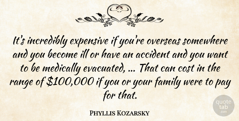 Phyllis Kozarsky Quote About Accident, Cost, Expensive, Family, Ill: Its Incredibly Expensive If Youre...