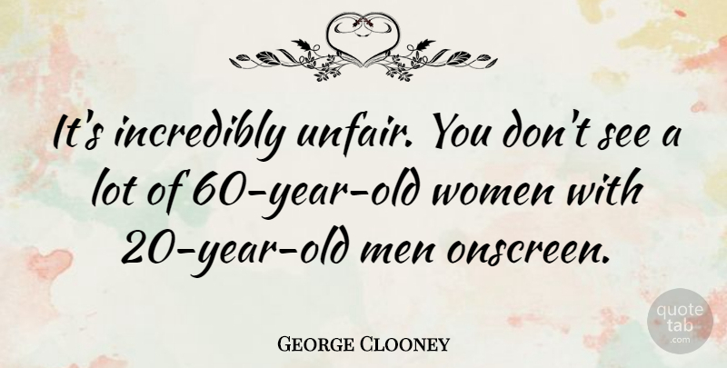 George Clooney Quote About Men, Years, Unfair: Its Incredibly Unfair You Dont...