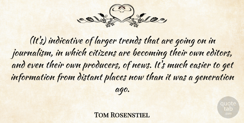 Tom Rosenstiel Quote About Becoming, Citizens, Distant, Easier, Generation: Its Indicative Of Larger Trends...