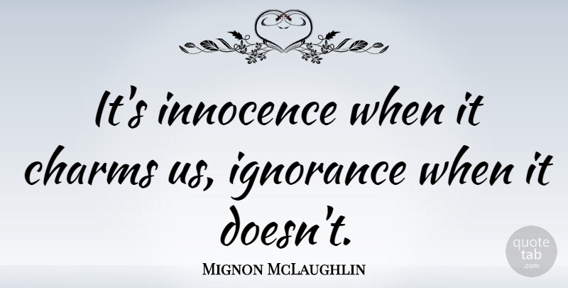 Mignon McLaughlin Quote About Wisdom, Ignorance, Purity And Innocence: Its Innocence When It Charms...