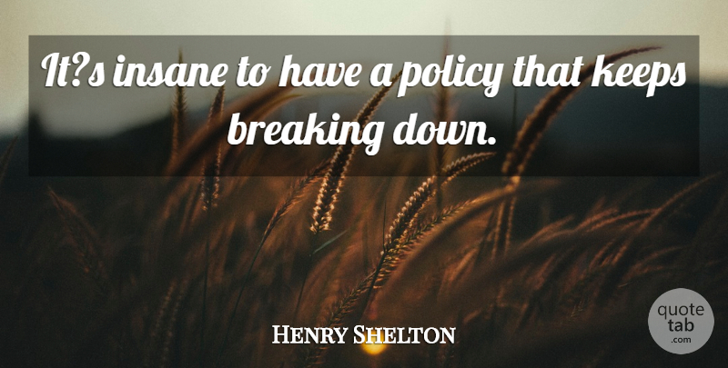 Henry Shelton Quote About Breaking, Insane, Keeps, Policy: Its Insane To Have A...