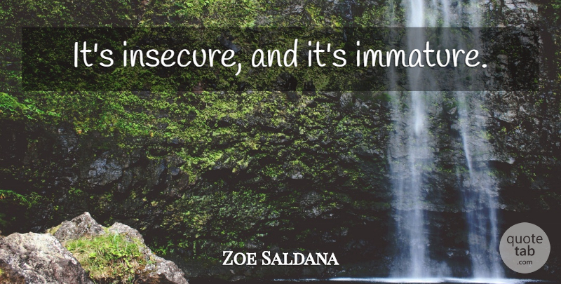 Zoe Saldana Quote About Insecure, Immature: Its Insecure And Its Immature...