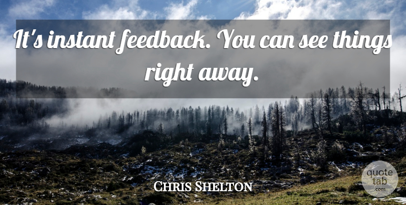 Chris Shelton Quote About Instant: Its Instant Feedback You Can...