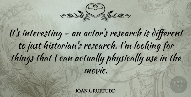 Ioan Gruffudd Quote About Interesting, Different, Use: Its Interesting An Actors Research...