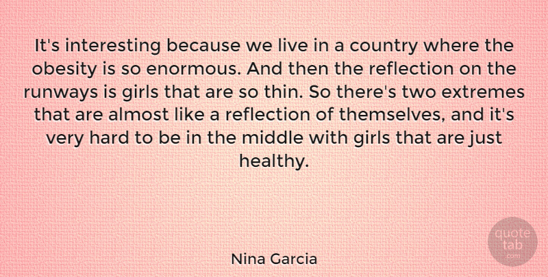 Nina Garcia Quote About Almost, Country, Extremes, Girls, Hard: Its Interesting Because We Live...