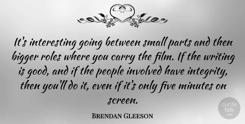 Brendan Gleeson Quote About Integrity, Writing, Interesting: Its Interesting Going Between Small...
