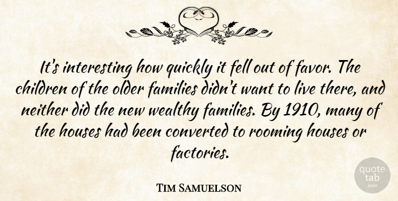 Tim Samuelson Quote About Children, Converted, Families, Fell, Houses: Its Interesting How Quickly It...