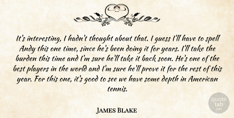 James Blake Quote About Andy, Best, Burden, Depth, Good: Its Interesting I Hadnt Thought...