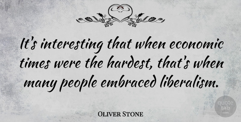 Oliver Stone Quote About Tough Economic Times, Interesting, People: Its Interesting That When Economic...