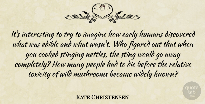 Kate Christensen Quote About Became, Cooked, Discovered, Early, Edible: Its Interesting To Try To...