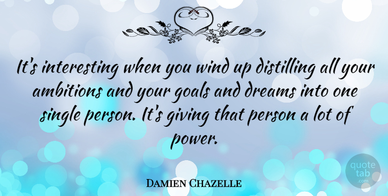Damien Chazelle Quote About Dreams, Giving, Power, Single, Wind: Its Interesting When You Wind...