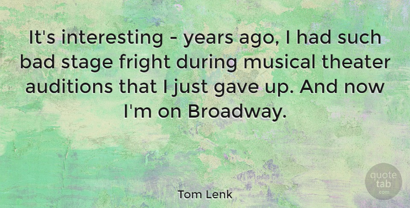 Tom Lenk Quote About Auditions, Bad, Fright, Gave, Musical: Its Interesting Years Ago I...