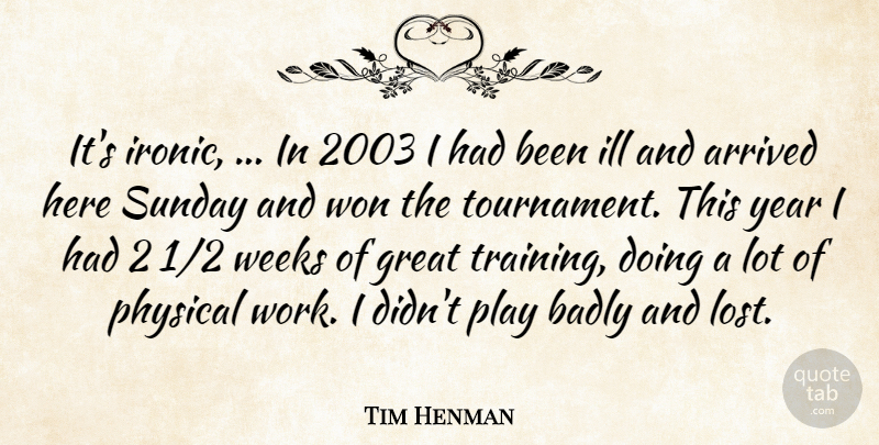 Tim Henman Quote About Arrived, Badly, Great, Ill, Physical: Its Ironic In 2003 I...