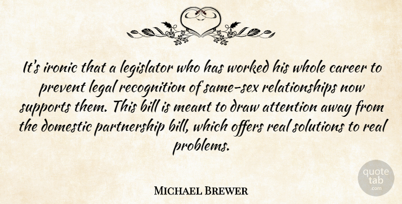 Michael Brewer Quote About Attention, Bill, Career, Domestic, Draw: Its Ironic That A Legislator...
