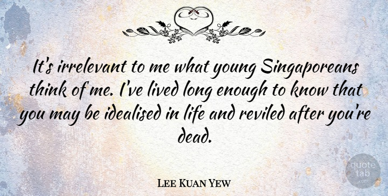 Lee Kuan Yew Quote About Irrelevant, Life, Lived, Reviled: Its Irrelevant To Me What...