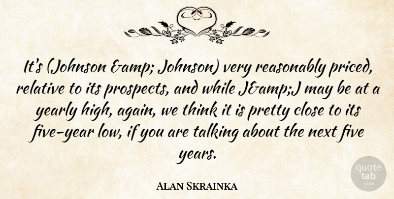 Alan Skrainka Quote About Close, Five, Next, Reasonably, Relative: Its Johnson Amp Johnson Very...