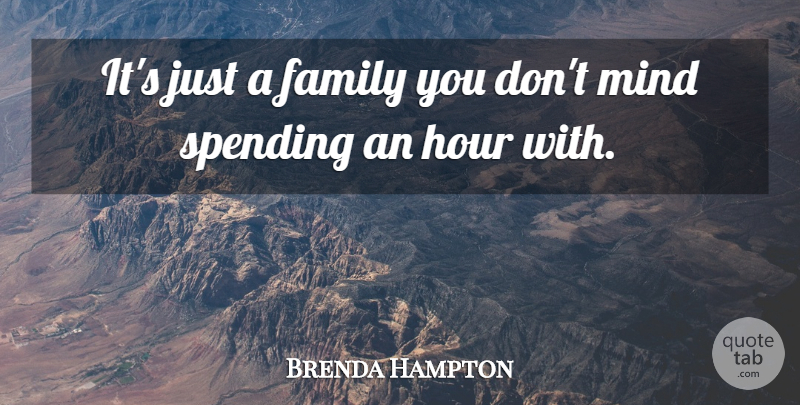 Brenda Hampton Quote About Family, Hour, Mind, Spending: Its Just A Family You...