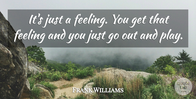 Frank Williams Quote About Feeling: Its Just A Feeling You...