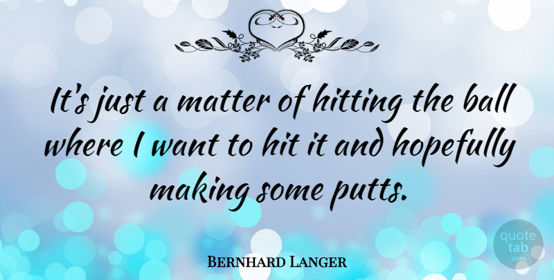 Bernhard Langer Quote About Sports, Hitting, Want: Its Just A Matter Of...