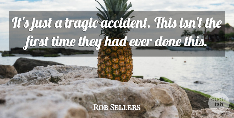 Rob Sellers Quote About Time, Tragic: Its Just A Tragic Accident...