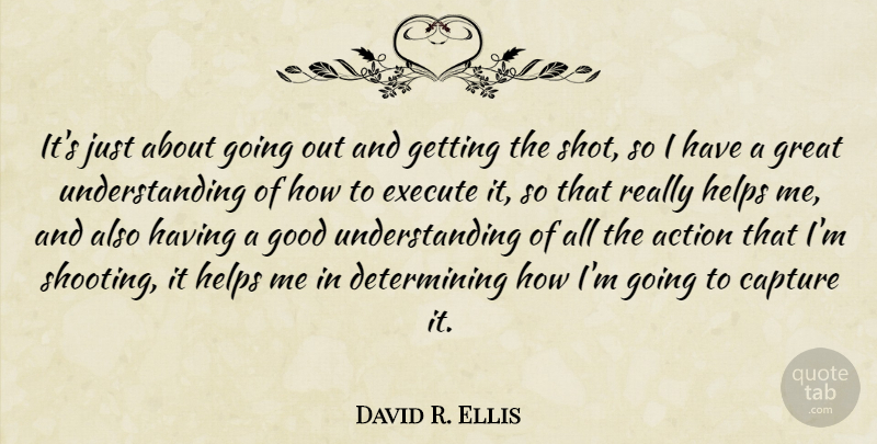 David R. Ellis Quote About Capture, Execute, Good, Great, Helps: Its Just About Going Out...