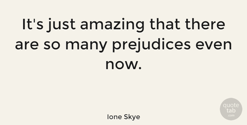 Ione Skye Quote About Prejudice: Its Just Amazing That There...