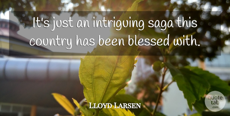 Lloyd Larsen Quote About Blessed, Country, Intriguing, Saga: Its Just An Intriguing Saga...