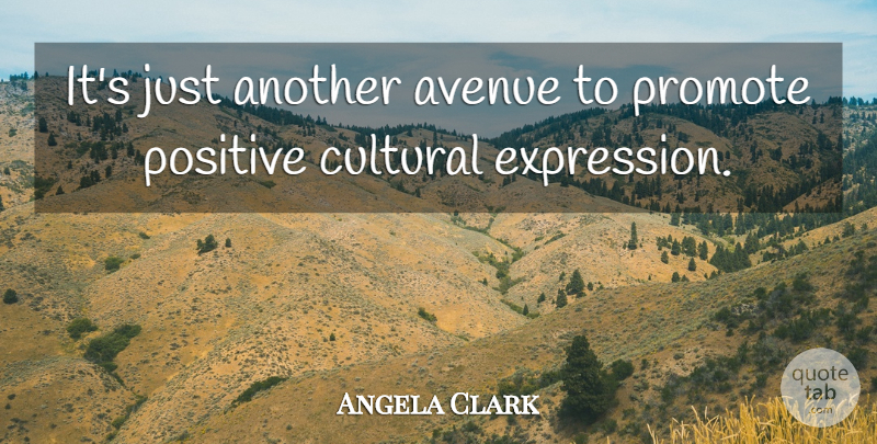 Angela Clark Quote About Avenue, Cultural, Expression, Positive, Promote: Its Just Another Avenue To...