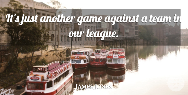 James Jones Quote About Against, Game, Team: Its Just Another Game Against...