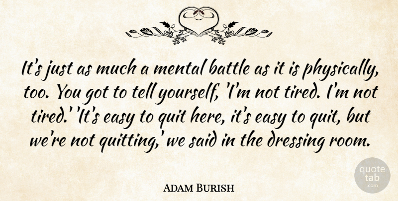 Adam Burish Quote About Battle, Dressing, Easy, Mental, Quit: Its Just As Much A...