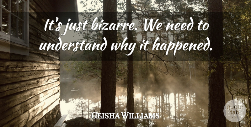 Geisha Williams Quote About Understand: Its Just Bizarre We Need...
