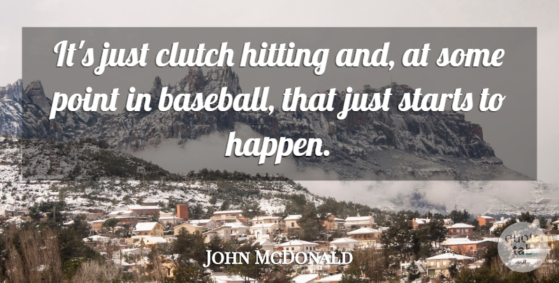 John McDonald Quote About Clutch, Hitting, Point, Starts: Its Just Clutch Hitting And...