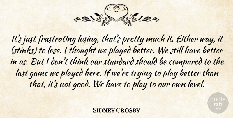 Sidney Crosby Quote About Compared, Either, Game, Last, Played: Its Just Frustrating Losing Thats...