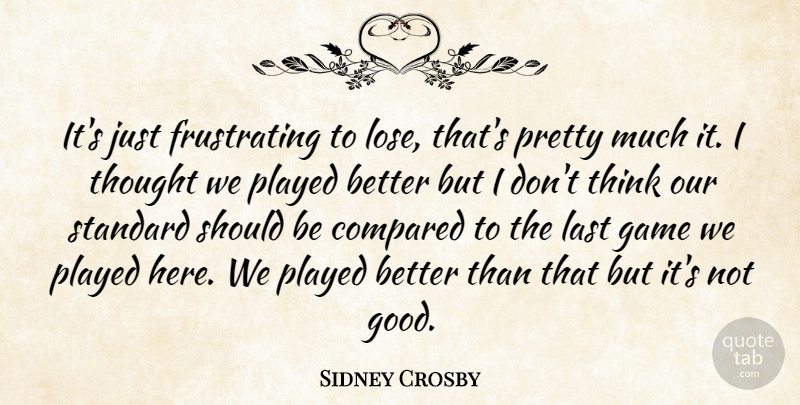Sidney Crosby Quote About Compared, Game, Last, Played, Standard: Its Just Frustrating To Lose...