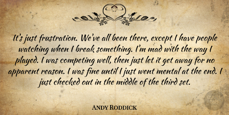Andy Roddick Quote About Apparent, Break, Checked, Competing, Except: Its Just Frustration Weve All...